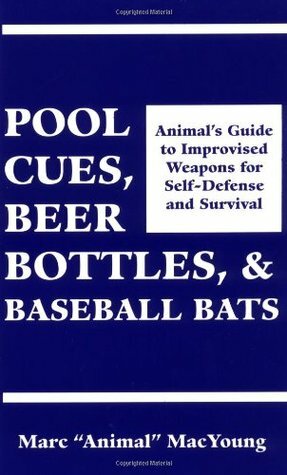 Pool Cues, Beer Bottles, and Baseball Bats: Animala (TM)S Guide to Improvised Weapons for Self-Defense by Marc MacYoung