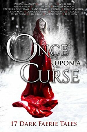 Once Upon A Curse: 17 Dark Faerie Tales by Alethea Kontis, Phaedra Weldon, Christine Pope, Annie Bellet, Jennifer Blackstream, Anthea Sharp, Audrey Faye, Jenna Elizabeth Johnson, C. Gockel, Yasmine Galenorn, Donna Augustine