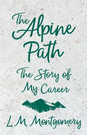 The Alpine Path - The Story of My Career by L.M. Montgomery