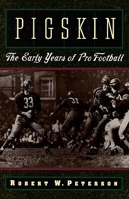 Pigskin: The Early Years of Pro Football by Robert W. Peterson