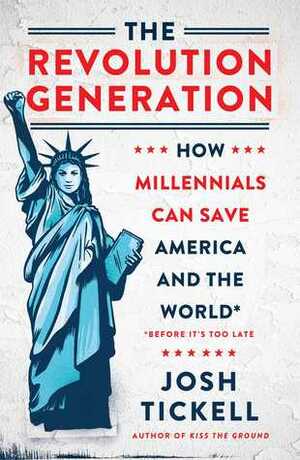 The Revolution Generation: How Millennials Can Save America and the World (Before It's Too Late) by Josh Tickell