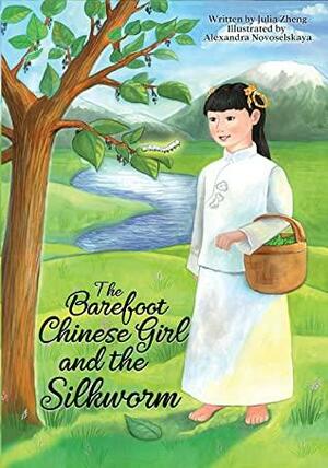 The Barefoot Chinese Girl and the Silkworm: A Chinese Fairy Tale About Friendship and Love for Family by Julia Zheng, Alexandra Novoselskaya