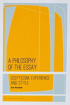 A Philosophy of the Essay: Scepticism, Experience and Style by Erin Plunkett