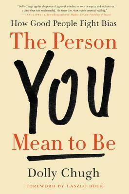 The Person You Mean to Be: Confronting Bias to Build a Better Workplace and World by Dolly Chugh