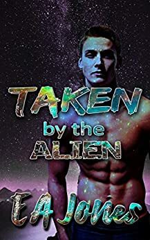 Taken by the Alien: An Erotic Encounter of the Fourth Kind by E.A. Jones