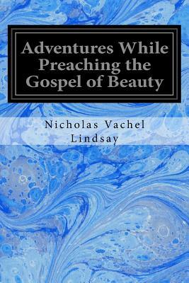 Adventures While Preaching the Gospel of Beauty by Nicholas Vachel Lindsay