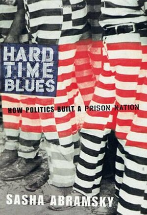 Hard Time Blues: How Politics Built a Prison Nation by Sasha Abramsky