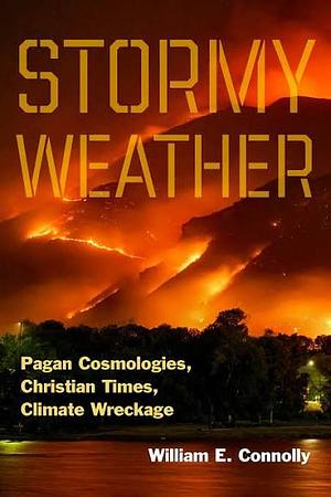 Stormy Weather: Pagan Cosmologies, Christian Times, Climate Wreckage by William E. Connolly