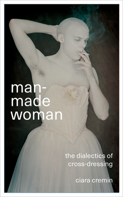 Man-Made Woman: The Dialectics of Cross-Dressing by Ciara Cremin