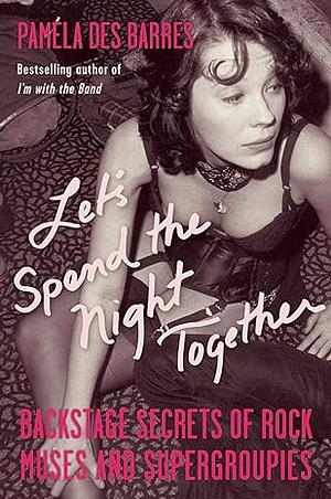 Let's Spend the Night Together: Backstage Secrets of Rock Muses and Supergroupies by Pamela Des Barres