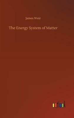 The Energy System of Matter by James Weir