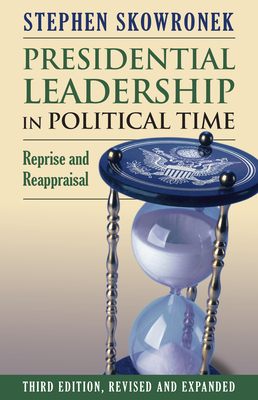 Presidential Leadership in Political Time: Reprise and Reappraisal by Stephen Skowronek
