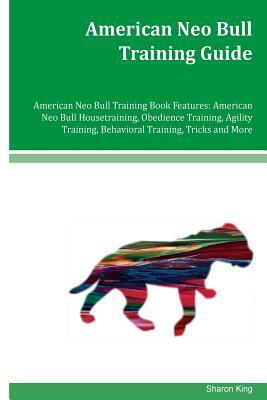 American Neo Bull Training Guide American Neo Bull Training Book Features: American Neo Bull Housetraining, Obedience Training, Agility Training, Beha by Sharon King
