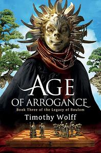 Age of Arrogance by Timothy Wolff