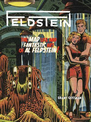 Feldstein: The Mad Life and Fantastic Art of Al Feldstein! by Grant Geissman