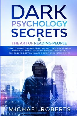 Dark Psychology Secrets & The Art of Reading People: How to Analyze Human Behavior and Understand What Anyone Is Saying through Speed-Reading People T by Michael Roberts