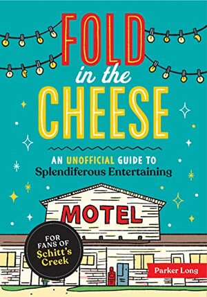 Fold in the Cheese: An Unofficial Guide to Splendiferous Entertaining for Fans of Schitt's Creek by Parker Long