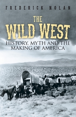 The Wild West: History, Myth & the Making of America by Frederick Nolan