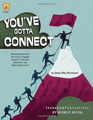 You've Gotta Connect: Building Relationships that Lead to Engaged Students, Productive Classrooms, and Higher Achievement by James Alan Sturtevant