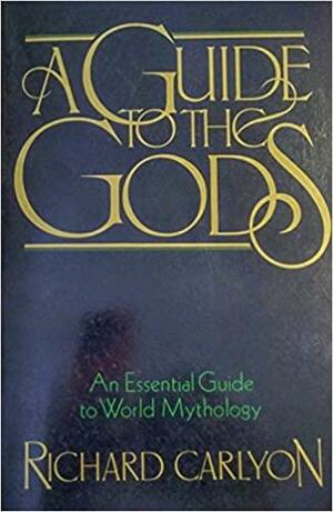 A Guide To The Gods: An Essential Guide To World Mythology by Richard Carlyon