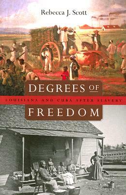 Degrees of Freedom: Louisiana and Cuba After Slavery by Rebecca J. Scott