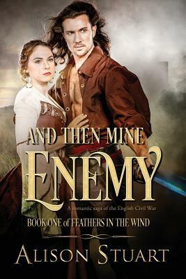 And Then Mine Enemy: A romance of the English Civil War by Alison Stuart