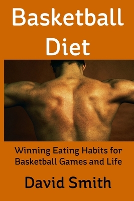 Basketball Diet: Winning Eating Habits for Basketball Games and Life by David Smith