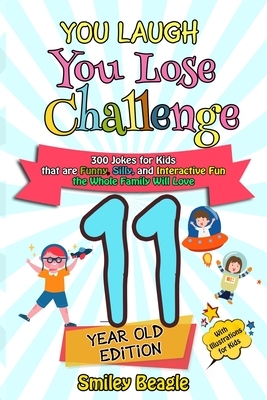 You Laugh You Lose Challenge - 11-Year-Old Edition: 300 Jokes for Kids that are Funny, Silly, and Interactive Fun the Whole Family Will Love - With Il by Smiley Beagle