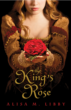 The King's Rose by Alisa M. Libby