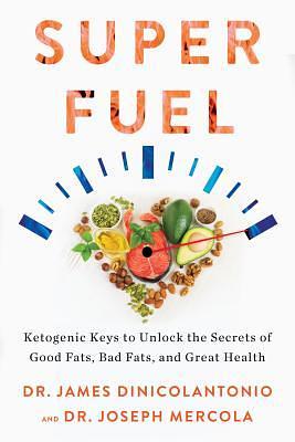 Superfuel: Ketogenic Keys to Unlock the Secrets of Good Fats, Bad Fats, and Great Health by Joseph Mercola, James DiNicolantonio