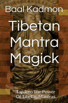 Tibetan Mantra Magick: Tap Into The Power Of Tibetan Mantras by Baal Kadmon