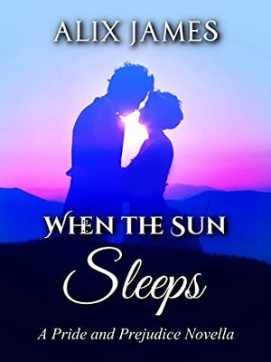 When the Sun Sleeps: A Pride and Prejudice Novella (Sweet Sentiments Book 1) by Nicole Clarkston, Alix James