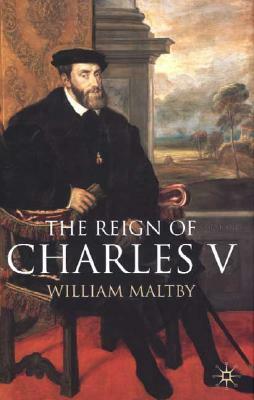 The Reign of Charles V by William Maltby