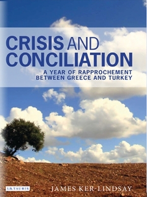 Crisis and Conciliation: A Year of Rapprochement Between Greece and Turkey by James Ker-Lindsay