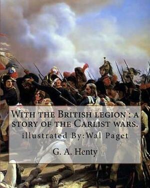 With the British legion: a story of the Carlist wars. By: G. A. Henty: illustrated By: Wal Paget...Walter Stanley Paget (1863-1935), signing hi by Wal Paget, G.A. Henty