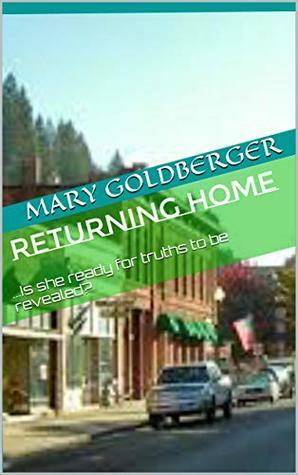 Returning Home: ...Is she ready for truths to be revealed? by Mary Goldberger