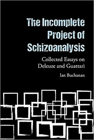 The Incomplete Project of Schizoanalysis: Collected Essays on Deleuze and Guattari by Ian Buchanan