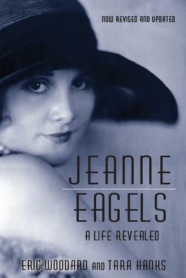 Jeanne Eagels: A Life Revealed (Fully Revised and Updated) by Eric Woodard, Tara Hanks