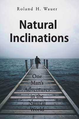 Natural Inclinations: One Man's Adventures in the Natural World by Roland H. Wauer