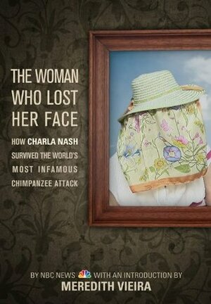 The Woman Who Lost Her Face: How Charla Nash Survived the World's Most Infamous Chimpanzee Attack by Meredith Vieira, NBC News