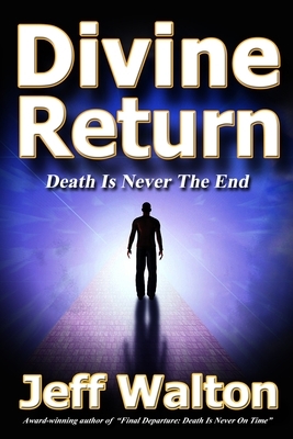 Divine Return: Death Is Never The End by Jeff Walton
