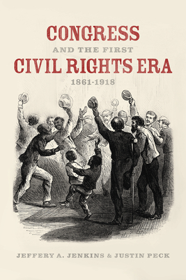 Congress and the First Civil Rights Era, 1861-1918 by Jeffery A. Jenkins, Justin Peck