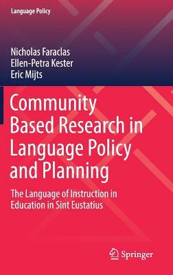 Community Based Research in Language Policy and Planning: The Language of Instruction in Education in Sint Eustatius by Ellen-Petra Kester, Nicholas Faraclas, Eric Mijts