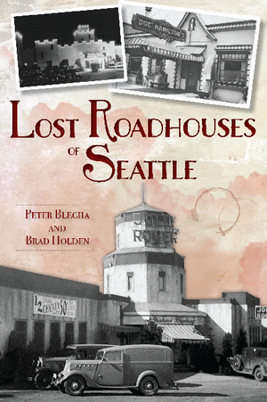 Lost Roadhouses of Seattle by Brad Holden, Peter Blecha