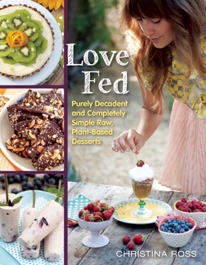 Love Fed: Purely Decadent, Simply Raw, Plant-Based Desserts by Christina Ross