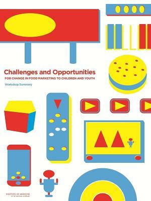Challenges and Opportunities for Change in Food Marketing to Children and Youth: Workshop Summary by Institute of Medicine, Food and Nutrition Board, Standing Committee on Childhood Obesity