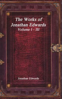 The Works of Jonathan Edwards: Volume I - III by Jonathan Edwards