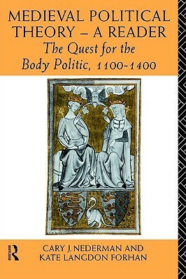 Medieval Political Theory: A Reader: The Quest for the Body Politic 1100-1400 by Cary J. Nederman, Kate Langdon Forhan