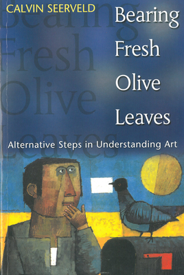 Bearing Fresh Olive Leaves: Alternative Steps in Understanding Art by Calvin Seerveld