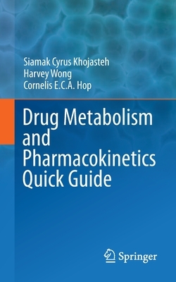 Drug Metabolism and Pharmacokinetics Quick Guide by Cornelis E. C. A. Hop, Harvey Wong, Siamak Cyrus Khojasteh